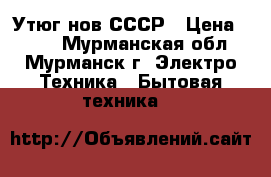 Утюг нов СССР › Цена ­ 200 - Мурманская обл., Мурманск г. Электро-Техника » Бытовая техника   